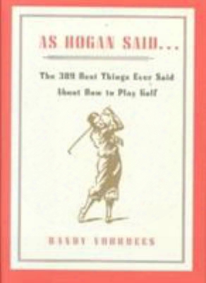 As Hogan Said . . .: The 389 Best Things Anyone Said About How To Play Golf