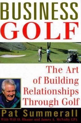 Business Golf: The Art Of Buildijg Relationships Through Golf