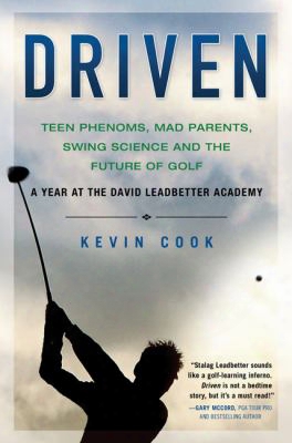Driven: Teen Phenoms, Mad Parents, Swing Science And The Future Of Golf