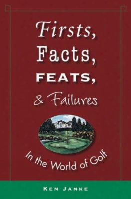 Firsts, Facts, Feats, And Failures In The World Of Golf