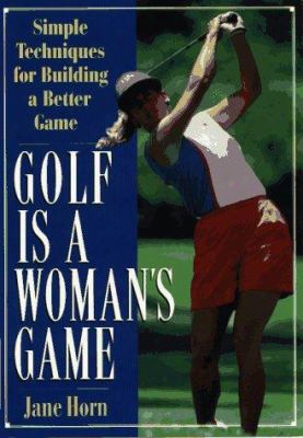 Golf Is A Woman's Game: 25 Simple Techniques For Building A Better Game