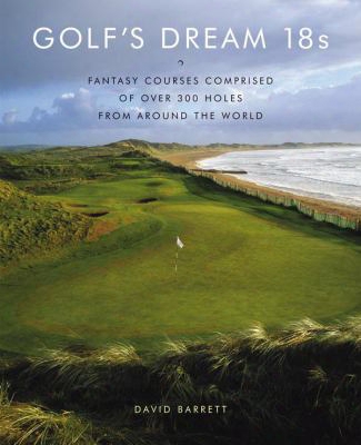 Golf's Dream 18s: Fantasy Courses Comprised Of Over 300 Holes From Around The World