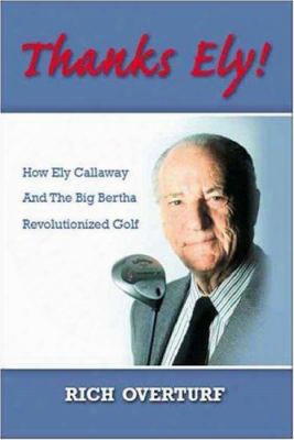 Thanks Ely!: How Ely Callaway And The Big Bertha Revolutionized Golf