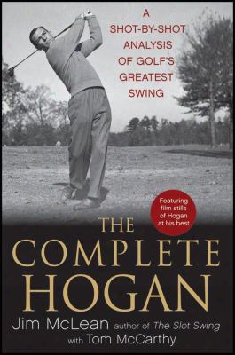 The Complete Hogan: A Shot-by-shot Analysis Of Golf's Greatest Swing