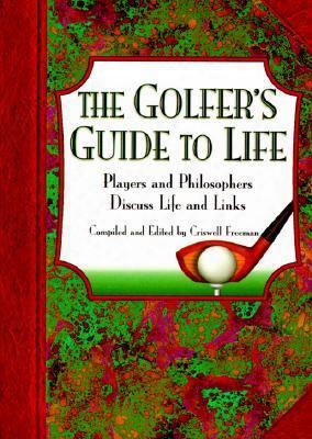 The Golfer's Guide To Life: Players And Philosophers Discuss Life And Links