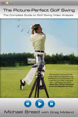 The Picture-perfect Golf Swing: The Complete Guide To Golf Swing Video Analysis