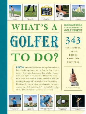 What's A Golfer To Do?: 343 Techniques, Tips, And Tricks From The Best Pros