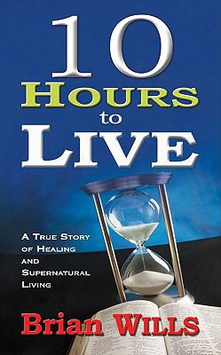 10 Hours To Live: A True Story Of Healing And Supernatural Living