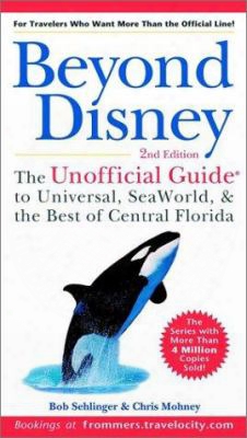 Beyond Disney: The Unofficial Guide To Universal, Seaworld, And The Best Of Central Florida