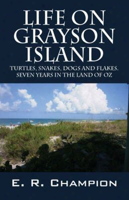 Life On Grayson Island: Turtles, Snakes, Dogs And Flakes. Seven Years In The Land Of Oz