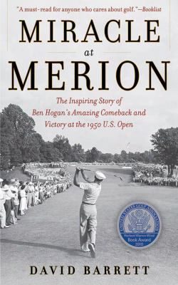 Miracle At Merion: The Inspiring Story Of Ben Hogan's Amazing Comeback And Victory At The 1950 U.s. Open