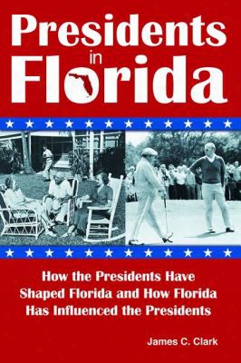 Presidents In Florida: How The Presidents Have Shaped Florida And How Florida Has Influenced The Presidents