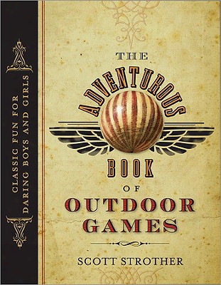 The Adventurous Book Of Outdoor Games: Classic Fun For Daring Boys And Girls