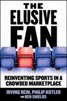 The Elusive Fan: Reinventing Sports In A Crowded Marketplace