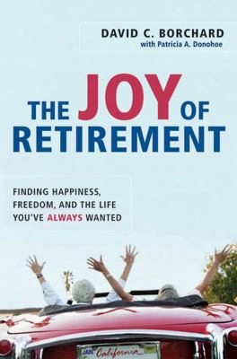 The Joy Of Retirement: Finding Happiness, Freedom, And The Life You've Always Wanted