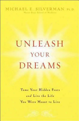 Unleash Your Dreams: Tame Your Hidden Fears And Live The Life You Were Meant To Live