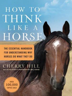 How To Think Like A Horse: Essential Insights For Understanding Equine Behavior And Building An Effective Partnership With Your Ho