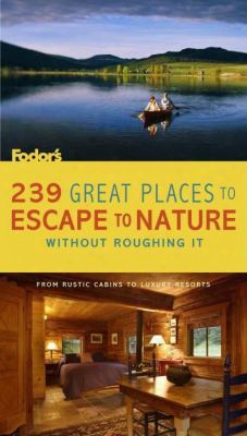 239 Great Places To Escape To Nature Without Roughing It: From Rustic Cabins To Luxury Resorts