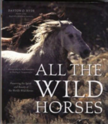 All The Wild Horses: Preserving The Spirit And Beauty Of The World's Wild Horses