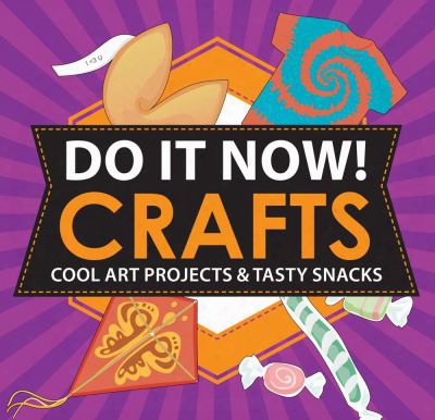 Do It Now! Crafts: Cool Art Projects & Tasty Snacks