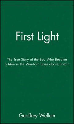 First Light: The True Story Of The Boy Who Became A Man In The War-torn Skies Above Britain