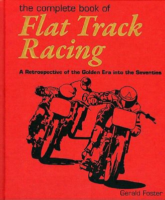 The Complete Book Of Flat Track Racing: A Retrospective Of The Golden Era Into The Seventies