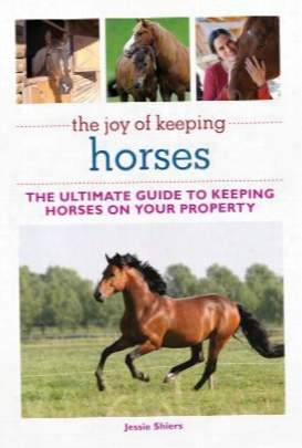 The Joy Of Keeping Horses: Th Ultimate Guide To Keeping Horses On Your Property