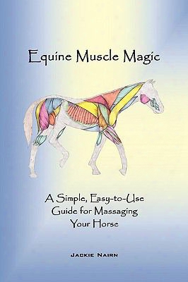 Equine Muscle Magic: A Simple, Easy-to-use Guide For Massaging Your Horse.