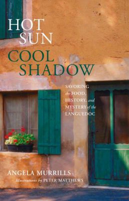 Hot Sun, Cool Shadow: Savoring The Food, History, And Mystery Of The Languedoc