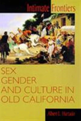 Intimate Frontiers: Sex, Gender, And Culture In Old California