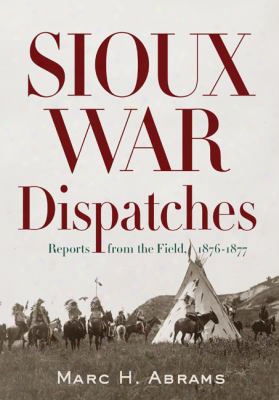 Sioux War Dispatches: Reports From The Field, 1876-1877