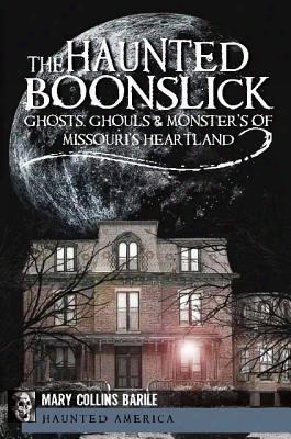 The Haunted Boonslick: Ghosts, Ghouls And Monsters Of Missouri's Heartland