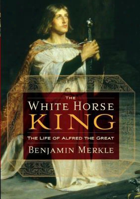 The White Horse King: The Life Of Alfred The Great