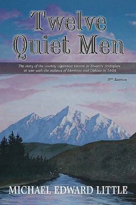 Twelve Quiet Men: The Story Of The Cowboy Vigilantes Known As Stuart's Stranglers At War With The Outlaws Of Montana And Dakota In