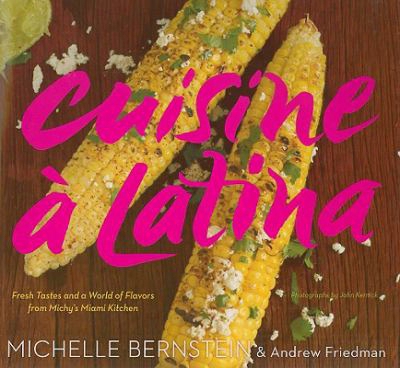 Cuisine A Latina: Fresh Tastes And A World Of Flavors From Michy's Miami Kitchen