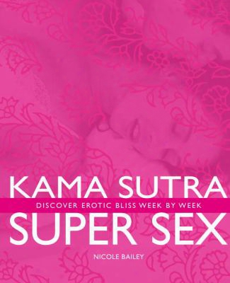 Kama Sutra Super Sex: Discover Erotic Bliss Week By Week