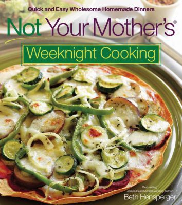 Not Your Mother's Weeknight Cooking: Quick And Easy Wholesome Homemade Dinners