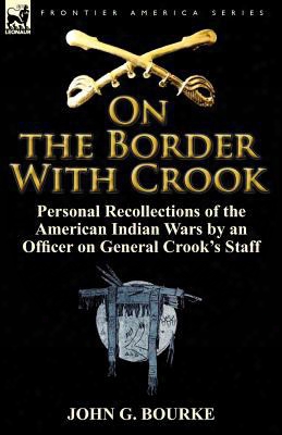 On The Border With Crook: Personal Recollections Of The American Indian Wars By An Officer On General Crook's Staff
