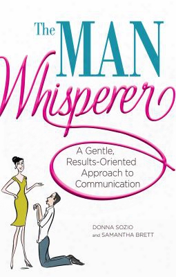 The Man Whisperer: A Gentle, Results-oriented Approach To Communication