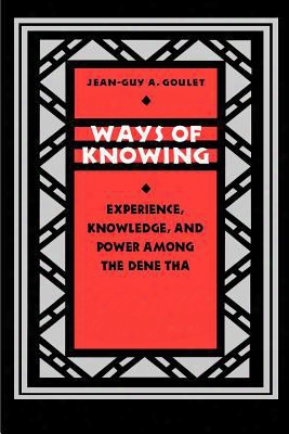 Ways Of Knowing: Experence, Knowledge, And Power Among The Dene Tha