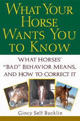 What Your Horse Wants You To Know: What Horses' &quot;bad&quot; Behavior Means, And How To Correct It