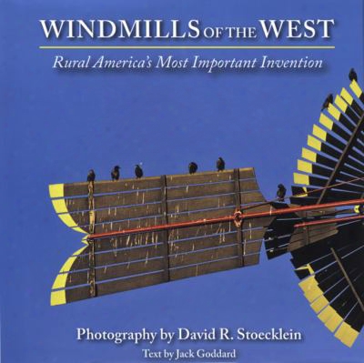 Windmills Of The West: Rural Amer Ica's Most Important Invention