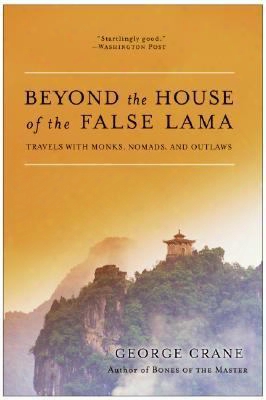 Beyond The House Of The False Lama: Travels With Monks, Nomads, And Outlaws