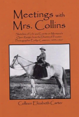 Meetings With Mrs. Collins: Sketches Of Life And Events On Montana's Open Range; From The Diaries Of Frontier Photographer  Evelyn