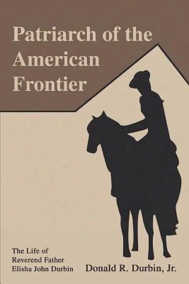 Patriarch Of The American Frontier: The Life Of Reverend Father Elisha John Durbin