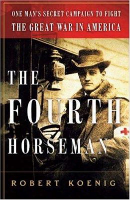 The Fourth Horseman: One Man's Secret Mission To Wage The Great War In America