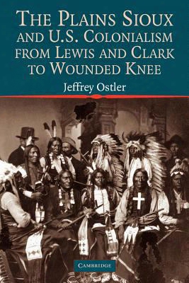 The Plains Sioux And U.s. Colonialism From Lewis And Clark To Wounded Knee