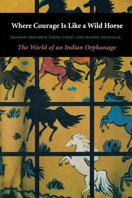 Where Courage Is Like A Wild Horse: The World Of An Indian Orphanage