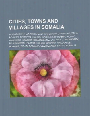Cities, Towns And Villages In Somalia: Mogadishu, Hargeisa, Badhan, Sanaag, Kismayo, Zeila, Bosaso, Berbera, Garbahaarreey, Barder