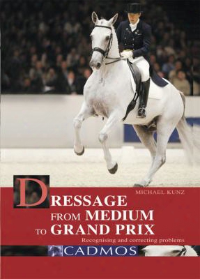 Dressage From Medium To Grand Prix: Recognising And Correcting Problems